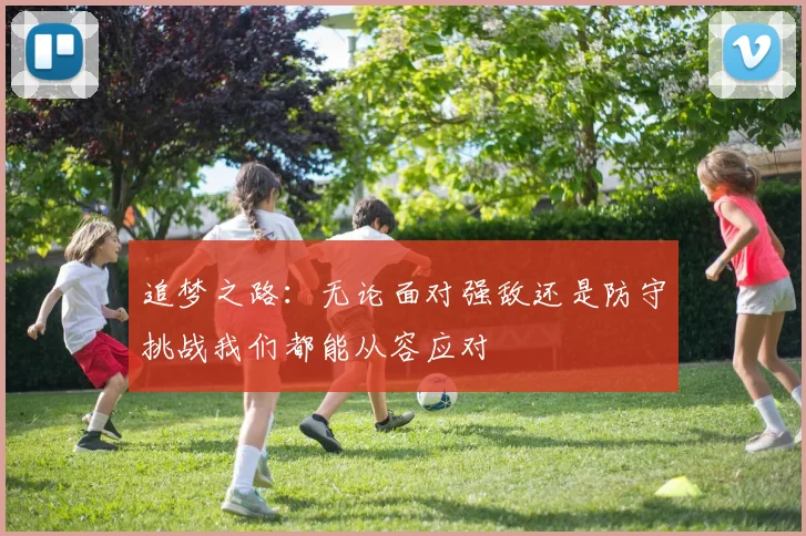 追梦之路：无论面对强敌还是防守挑战我们都能从容应对