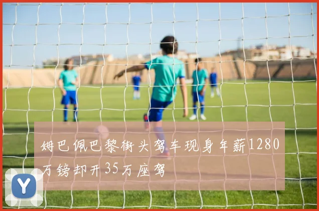 姆巴佩巴黎街头驾车现身年薪1280万镑却开35万座驾