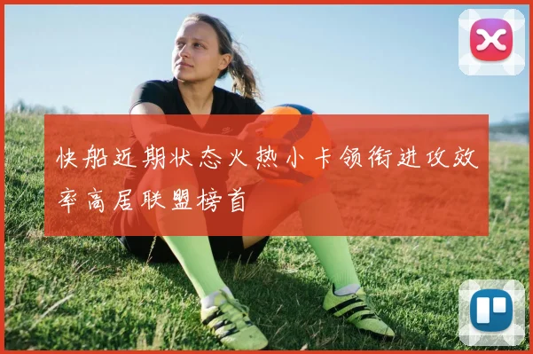 快船近期状态火热小卡领衔进攻效率高居联盟榜首