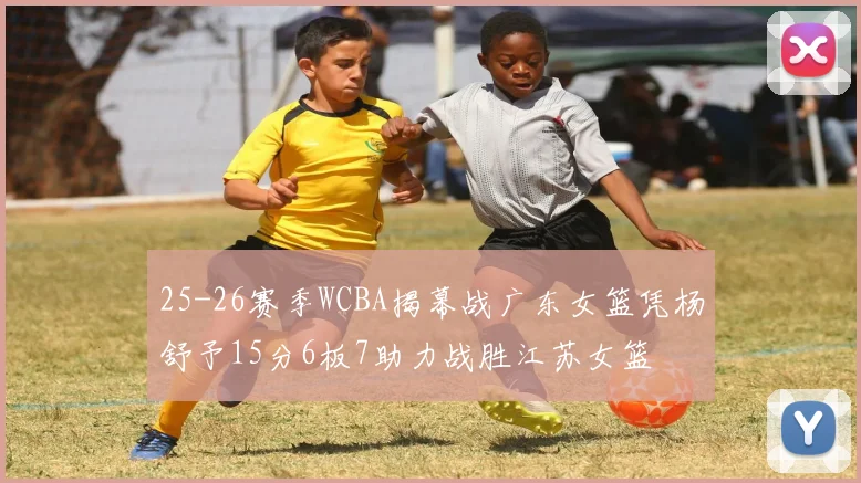 25-26赛季WCBA揭幕战广东女篮凭杨舒予15分6板7助力战胜江苏女篮