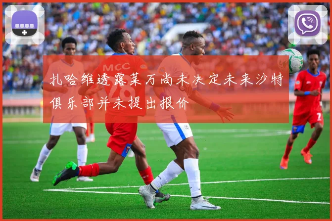 扎哈维透露莱万尚未决定未来沙特俱乐部并未提出报价