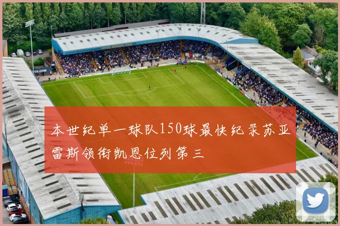 本世纪单一球队150球最快纪录苏亚雷斯领衔凯恩位列第三