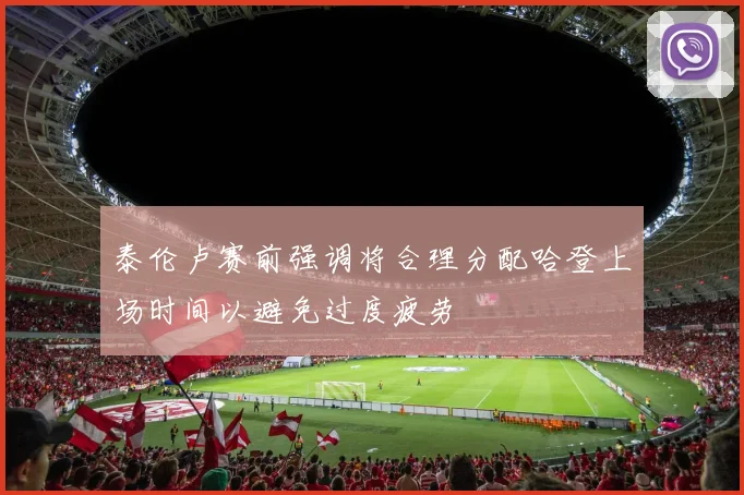 泰伦卢赛前强调将合理分配哈登上场时间以避免过度疲劳