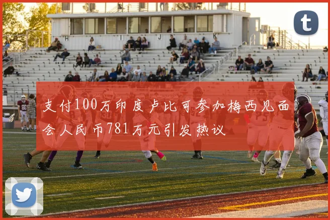 支付100万印度卢比可参加梅西见面会人民币781万元引发热议