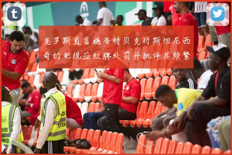 克罗斯直言施洛特贝克对斯坦尼西奇的犯规应红牌处罚并批评其频繁失误