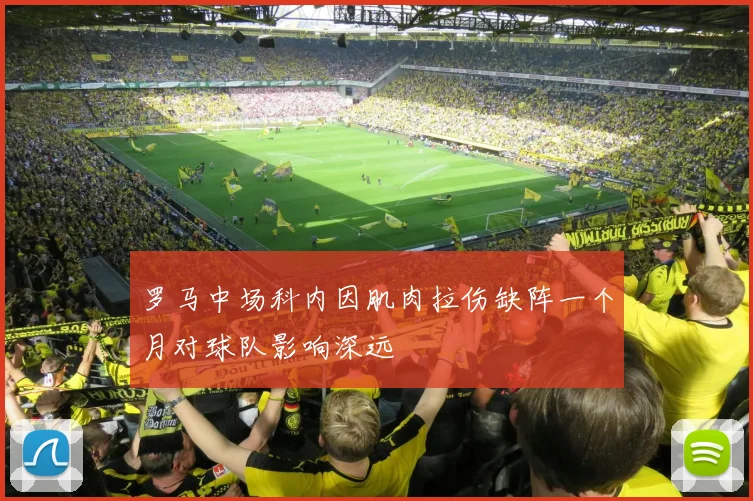 罗马中场科内因肌肉拉伤缺阵一个月对球队影响深远