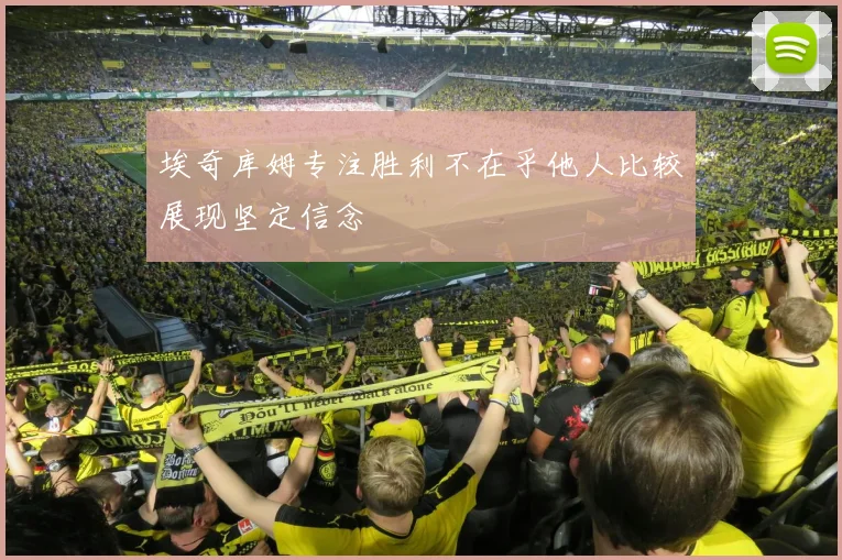 埃奇库姆专注胜利不在乎他人比较展现坚定信念