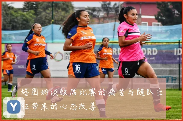塔图姆谈缺席比赛的痛苦与随队出征带来的心态改善
