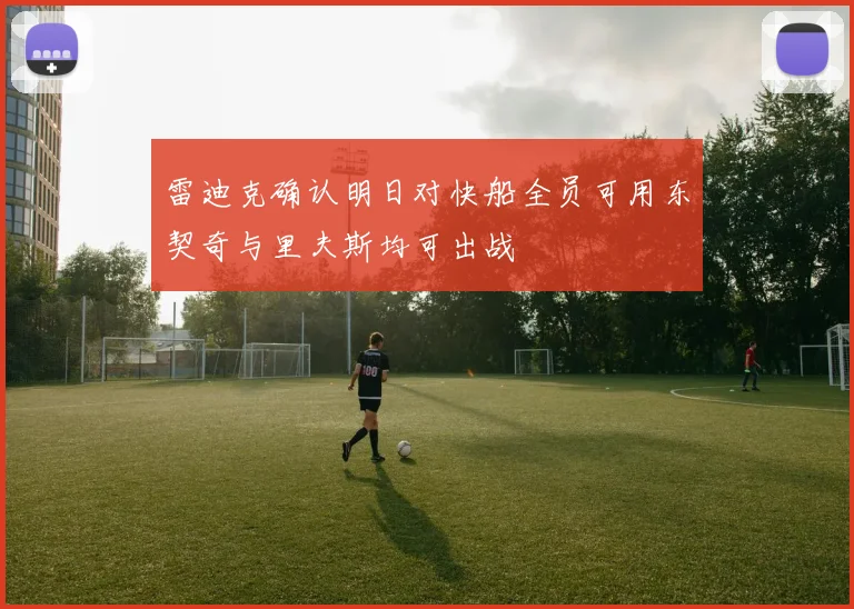 雷迪克确认明日对快船全员可用东契奇与里夫斯均可出战