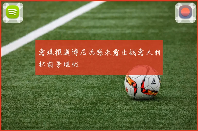 意媒报道博尼流感未愈出战意大利杯前景堪忧
