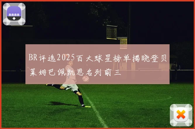 BR评选2025百大球星榜单揭晓登贝莱姆巴佩凯恩名列前三