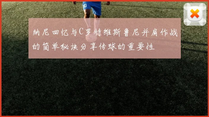 纳尼回忆与C罗特维斯鲁尼并肩作战的简单秘诀分享传球的重要性