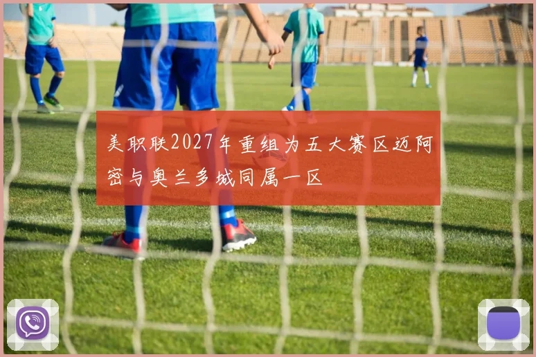 美职联2027年重组为五大赛区迈阿密与奥兰多城同属一区