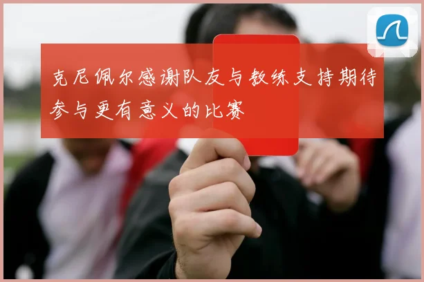 克尼佩尔感谢队友与教练支持期待参与更有意义的比赛