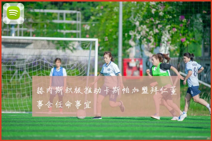 赫内斯积极推动卡斯帕加盟拜仁董事会任命事宜