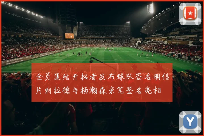 全员集结开拓者发布球队签名明信片利拉德与杨瀚森亲笔签名亮相