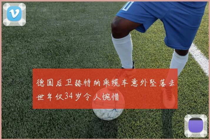 德国后卫赫特纳乘缆车意外坠落去世年仅34岁令人惋惜