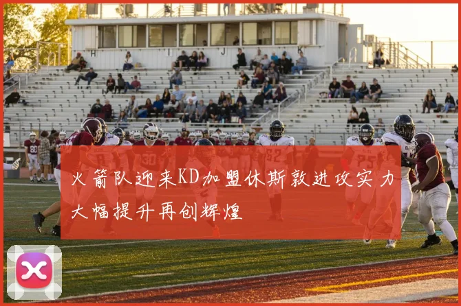 火箭队迎来KD加盟休斯敦进攻实力大幅提升再创辉煌